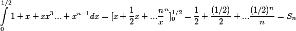\begin{aligned}\int_{0}^{1/2}{1+x+x x^3...+x^{n-1}}dx = [x+\dfrac{1}{2}x+...\dfrac{n}x^n]_{0}^{1/2} = \dfrac{1}{2}+\dfrac{(1/2)}{2}+...\dfrac{(1/2)^n}{n}= S_n\end{aligned}